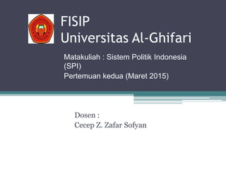 FISIP
Universitas Al-Ghifari
Dosen :
Cecep Z. Zafar Sofyan
Matakuliah : Sistem Politik Indonesia
(SPI)
Pertemuan kedua (Maret 2015)
 