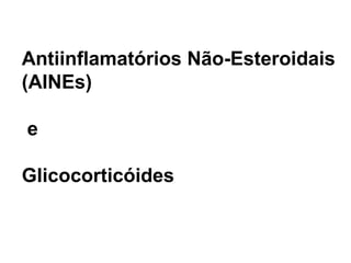 Antiinflamatórios Não-Esteroidais
(AINEs)
e
Glicocorticóides
 