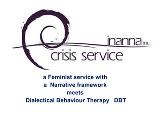 a Feminist service with
a Narrative framework
meets
Dialectical Behaviour Therapy DBT
 
