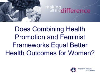 Does Combining Health
Promotion and Feminist
Frameworks Equal Better
Health Outcomes for Women?
 