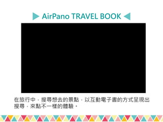 AirPano TRAVEL BOOK
在旅行中，搜尋想去的景點，以互動電子書的方式呈現出
搜尋，來點不一樣的體驗。
 