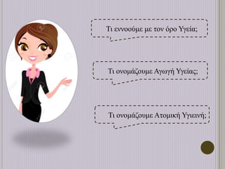 Τι ονομάζουμε Αγωγή Υγείας;
Τι εννοούμε με τον όρο Υγεία;
Τι ονομάζουμε Ατομική Υγιεινή;
 