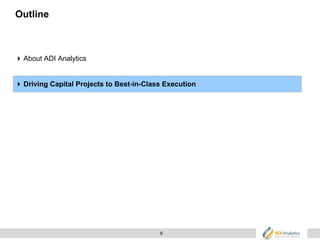 6
Outline
 About ADI Analytics
 Driving Capital Projects to Best-in-Class Execution
 