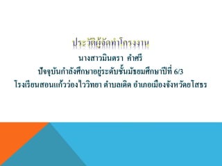 นางสาวมินตรา คาศรี
ปัจจุบันกาลังศึกษาอยู่ระดับชั้นมัธยมศึกษาปีที่ 6/3
โรงเรียนสอนแก้วว่องไววิทยา ตาบลเดิด อาเภอเมืองจังหวัดยโสธร
 