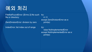 try:
4 / 0
except ZeroDivisionError as e:
print(e)
try:
raise NotImplementedError
except NotImplementedError as e:
print(e)
예외 처리
FileNotFoundError: [Errno 2] No such
file or directory:
ZeroDivisionError: division by zero
IndexError: list index out of range
 