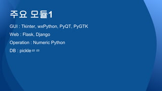 GUI : Tkinter, wxPython, PyQT, PyGTK
Web : Flask, Django
Operation : Numeric Python
DB : pickleㄹㄹ
주요 모듈1
 