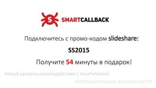 Новый уровень взаимодействия с посетителем!
Неограниченные возможности!
Подключитесь с промо-кодом slideshare:
SS2015
Получите 54 минуты в подарок!
 