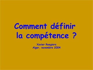 Xavier Roegiers - 2003 1
Comment définir
la compétence ?
Xavier Roegiers
Alger, novembre 2004
 