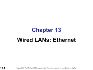 13.1
Chapter 13
Wired LANs: Ethernet
Copyright © The McGraw-Hill Companies, Inc. Permission required for reproduction or display.
 