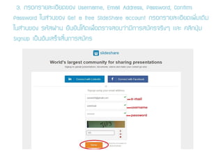 3. ¡ÃÍ¡ÃÒÂÅÐàÍÕÂ´¢Í§ Username, Email Address, Password, Confirm
Password ã¹Ê‹Ç¹¢Í§ Get a free ݺߣShare account ¡ÃÍ¡ÃÒÂÅÐàÍÕÂ´à¾ÔèÁàµÔÁ
ã¹Ê‹Ç¹¢Í§ ÃËÑÊ¼‹Ò¹ Â×¹ÂÑ¹â¤Œ´à¾×èÍµÃÇ¨ÊÍºÇ‹ÒÁÕ¡ÒÃÊÁÑ¤Ã¨ÃÔ§æ áÅÐ ¤ÅÔ¡»Ø†Á
SignUp à»š¹ÍÑ¹àÊÃç¨ÊÔé¹¡ÒÃÊÁÑ¤Ã
 