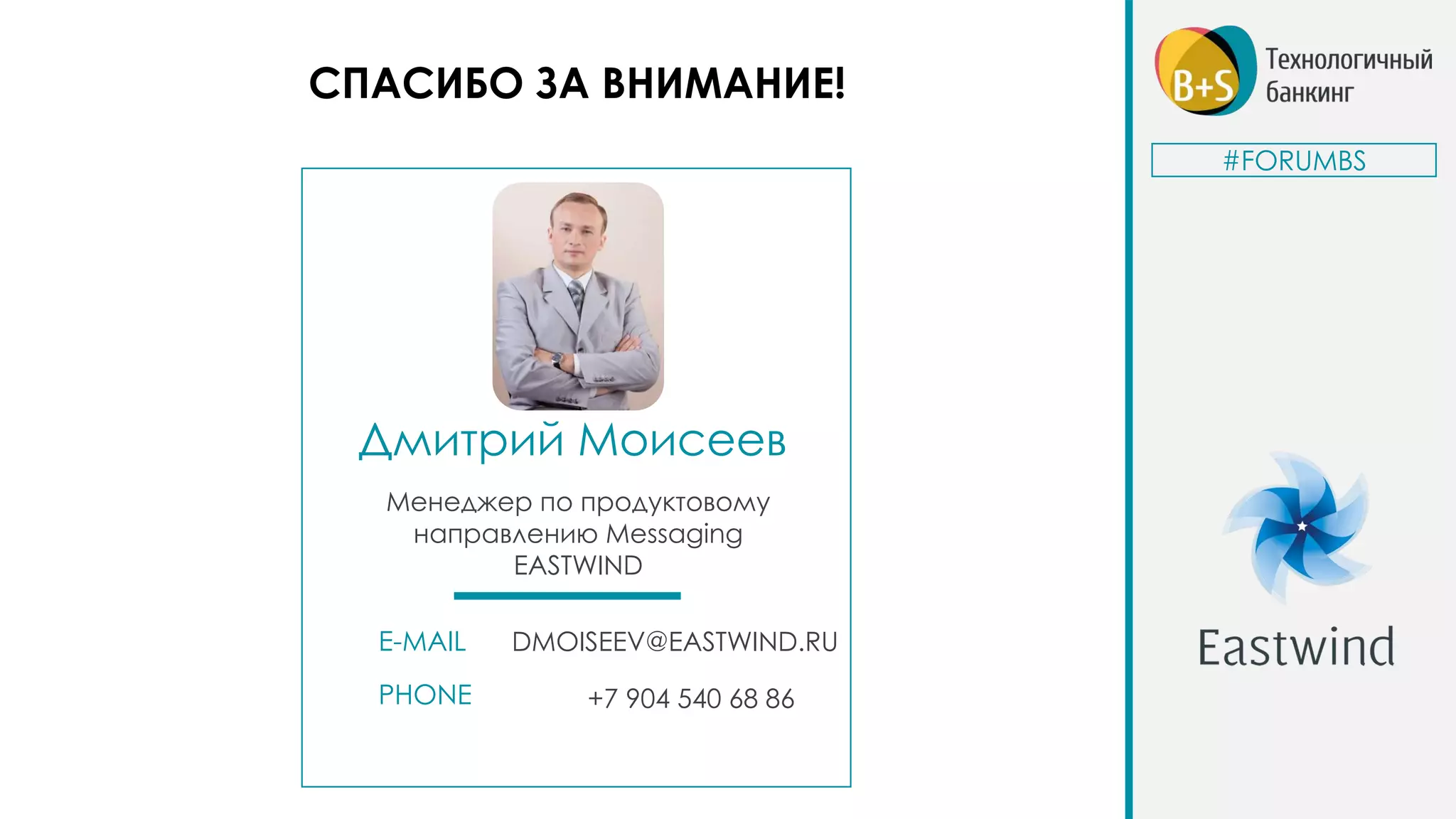 СПАСИБО ЗА ВНИМАНИЕ!
Дмитрий Моисеев
E-MAIL
PHONE
#FORUMBS
Менеджер по продуктовому
направлению Messaging
EASTWIND
DMOISEEV@EASTWIND.RU
+7 904 540 68 86
 