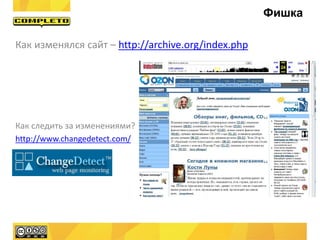 Как изменялся сайт – http://archive.org/index.php
Как следить за изменениями?
http://www.changedetect.com/
Фишка
 