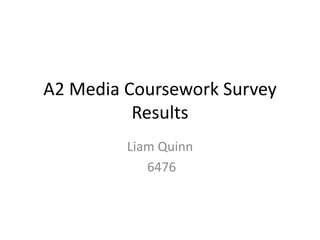 A2 Media Coursework Survey
Results
Liam Quinn
6476
 