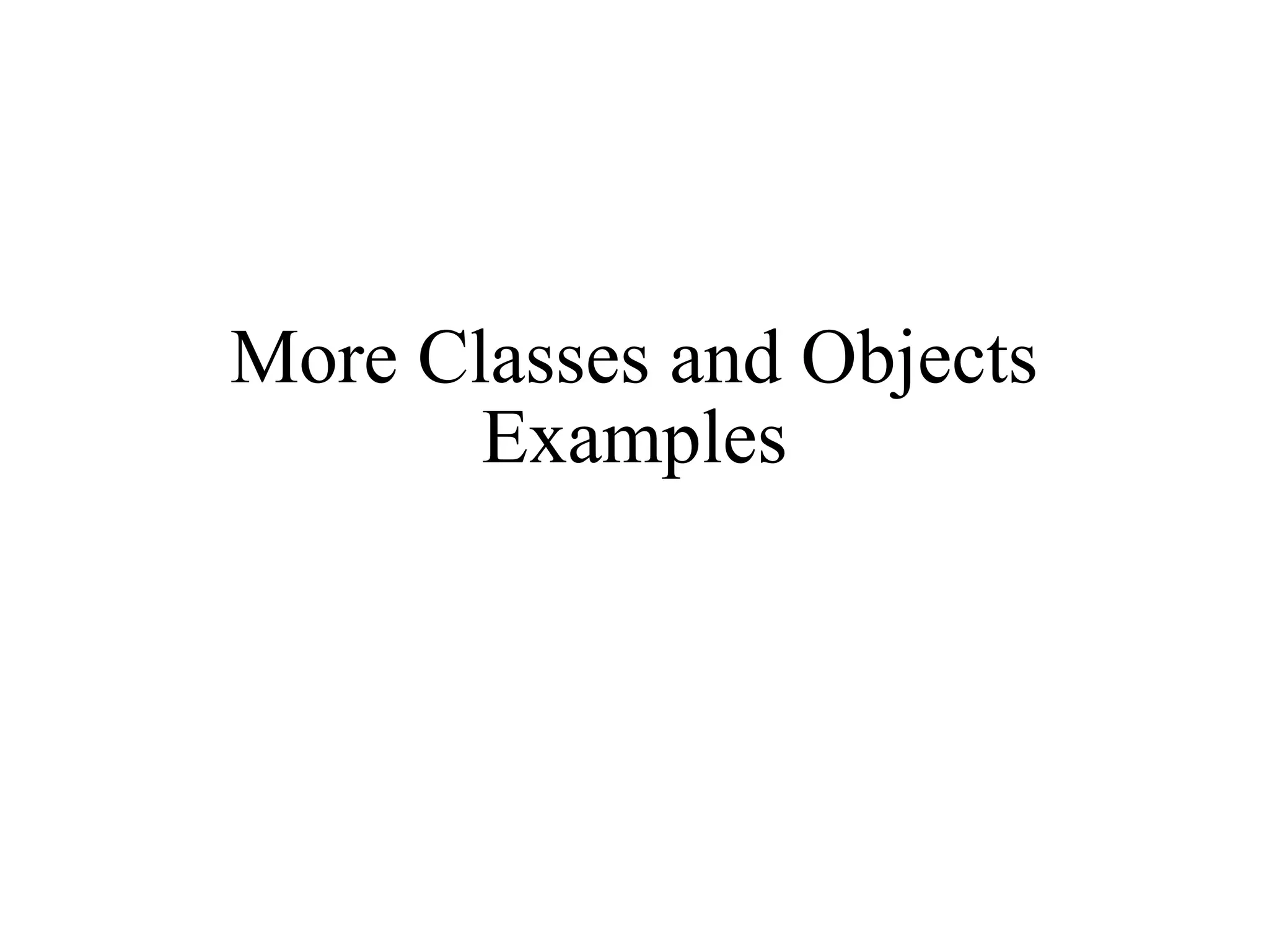 More Classes and Objects
Examples
 