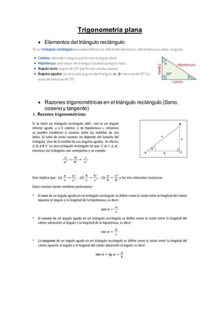 Trigonometría plana
 Elementos del triángulo rectángulo
 Razones trigonométricas en el triángulo rectángulo (Seno,
coseno y tangente)
 