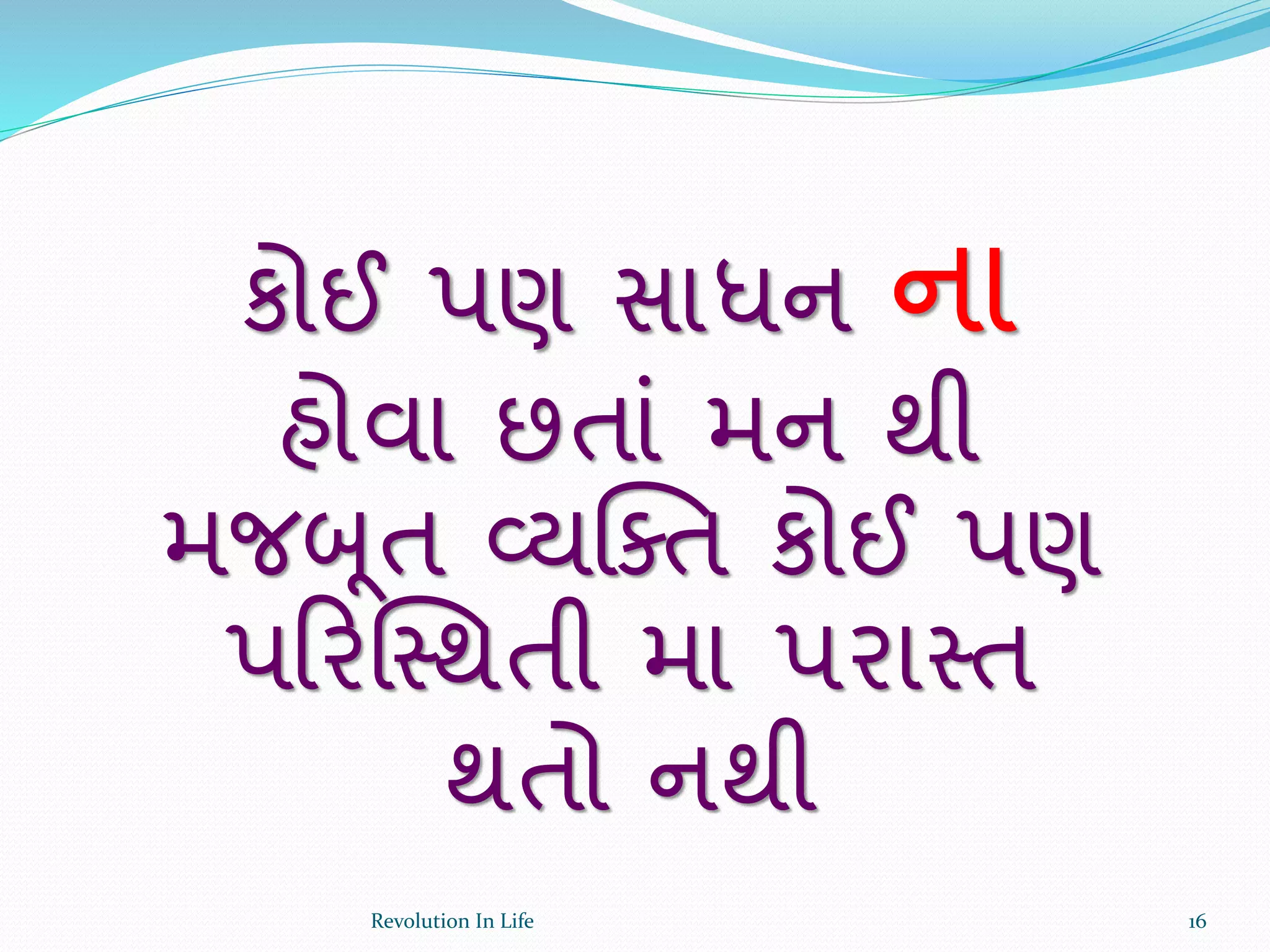 કોઈ પણ સાધન ના
હોવા છતાં મન થી
મજબૂત વ્યક્તત કોઈ પણ
પરરક્સ્થતી મા પરાસ્ત
થતો નથી
16Revolution In Life
 