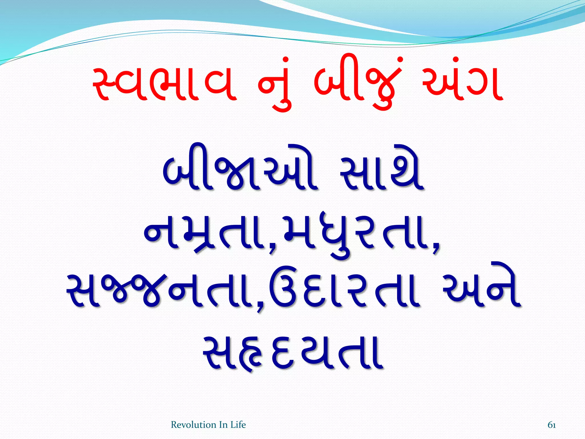 સ્વભાવ નું બીજુ ં ંગગ
બીજાઓ સાથે
નમ્રતા,મધુરતા,
સજ્જનતા,ઉદારતા અને
સહૃદયતા
61Revolution In Life
 