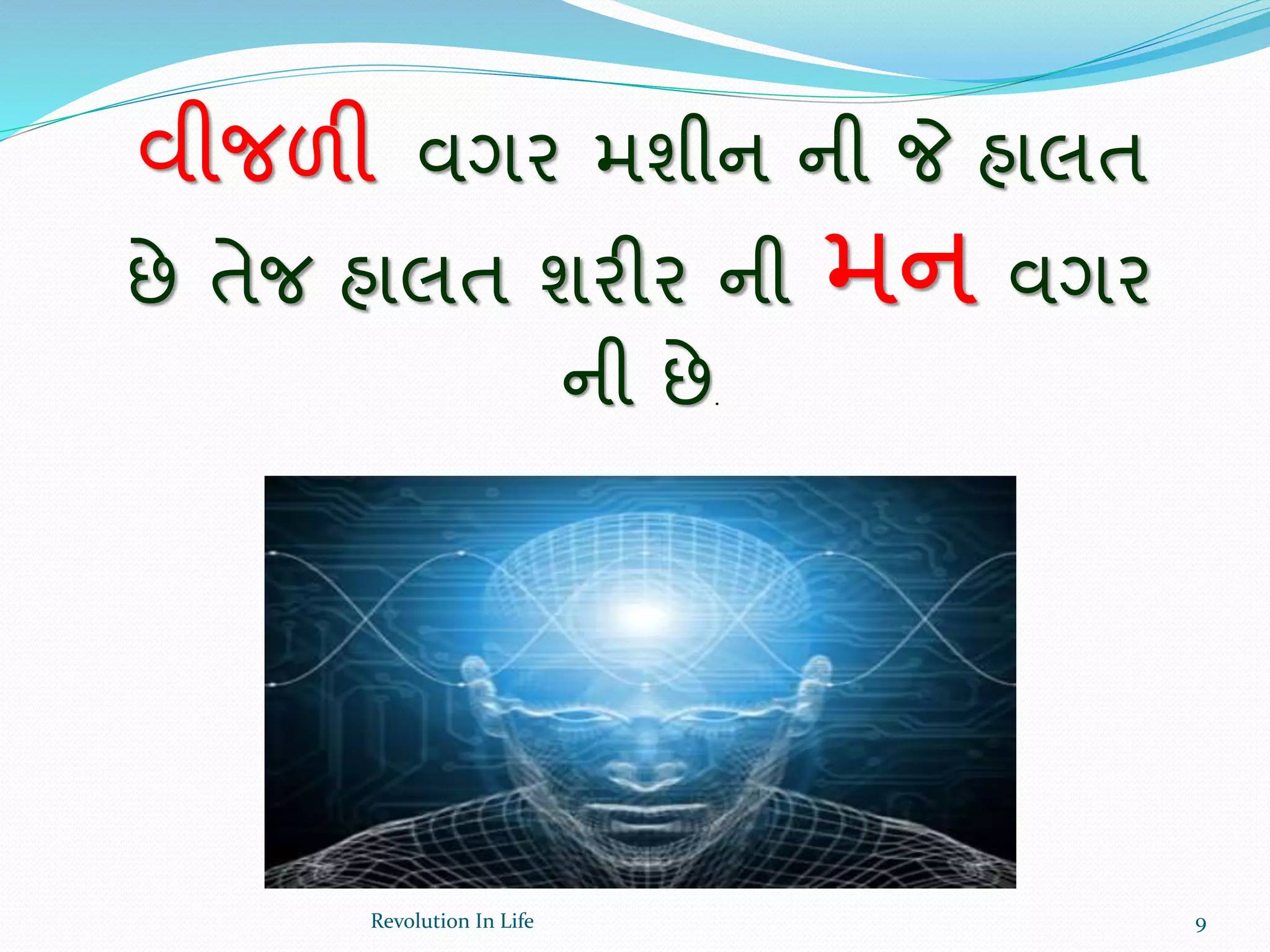 વીજળી વગર મશીન ની જે હાલત
છે તેજ હાલત શરીર ની મન વગર
ની છે.
9Revolution In Life
 