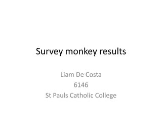 Survey monkey results
Liam De Costa
6146
St Pauls Catholic College
 