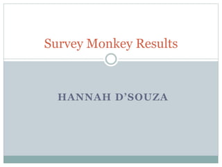 HANNAH D’SOUZA
Survey Monkey Results
 