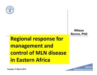KENYA
REPRESENTATION
Regional response for
management and
control of MLN disease
in Eastern Africa
Wilson
Ronno, PhD
Tuesday 17 March 2015
 