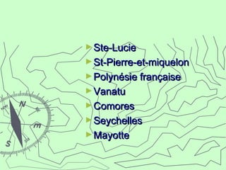 ►Ste-LucieSte-Lucie
►St-Pierre-et-miquelonSt-Pierre-et-miquelon
►Polynésie françaisePolynésie française
►VanatuVanatu
►ComoresComores
►SeychellesSeychelles
►MayotteMayotte
 