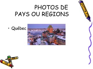 PHOTOS DE
PAYS OU REGIONS
• Québec
 