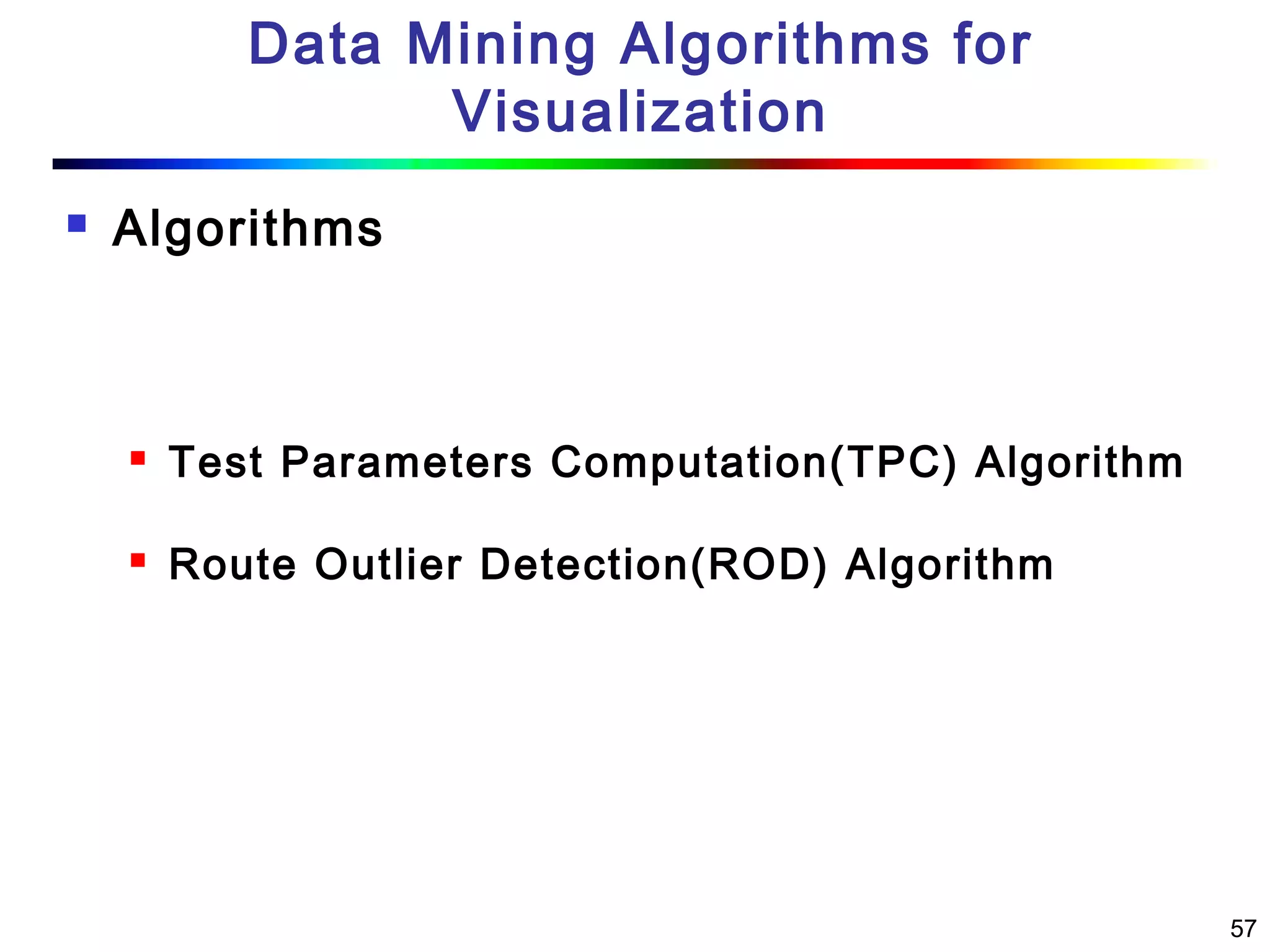 57
Data Mining Algorithms for
Visualization
 Algorithms
 Test Parameters Computation(TPC) Algorithm
 Route Outlier Detection(ROD) Algorithm
 