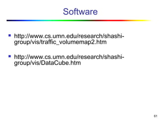 61
Software
 http://www.cs.umn.edu/research/shashi-
group/vis/traffic_volumemap2.htm
 http://www.cs.umn.edu/research/shashi-
group/vis/DataCube.htm
 