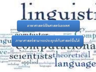ภาษาศาสตร์เป็ นศาสตร์เอกเทศ
ภาษาศาสตร์สามารถประยุกต์กับศาสตร์อื่นได้
 