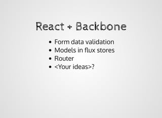 React + BackboneReact + Backbone
Form data validation
Models in ﬂux stores
Router
<Your ideas>?
 