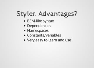 Styler. Advantages?Styler. Advantages?
BEM-like syntax
Dependencies
Namespaces
Constants/variables
Very easy to learn and use
 