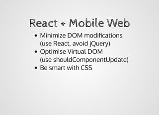 React + Mobile WebReact + Mobile Web
Minimize DOM modiﬁcations
(use React, avoid jQuery)
Optimise Virtual DOM
(use shouldComponentUpdate)
Be smart with CSS
 