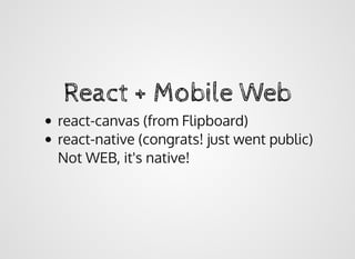 React + Mobile WebReact + Mobile Web
react-canvas (from Flipboard)
react-native (congrats! just went public)
Not WEB, it's native!
 
