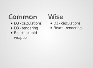 CommonCommon
D3 - calculations
D3 - rendering
React - stupid
wrapper
WiseWise
D3 - calculations
React - rendering
 