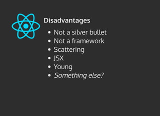 Disadvantages
Not a silver bullet
Not a framework
Scattering
JSX
Young
Something else?
 