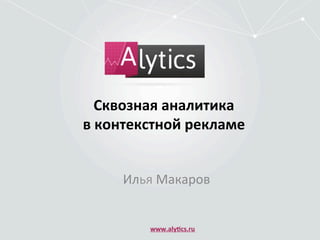 Сквозная	
  аналитика	
  	
  
в	
  контекстной	
  рекламе	
  
Илья	
  Макаров	
  
www.aly7cs.ru	
  
 