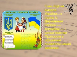 Гімн «Ще не
вмерла
України…»
поряд із
Державним
Гербом —
тризубом — і
синьо-жовтим
Прапором є
офіційним
символом нашої
держави.
 