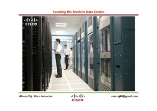 Securing the Modern Data Center
Alireza Taj : Cisco Instructor rezataj48@gmail.com
 