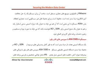 Securing the Modern Data Center
Alireza Taj : Cisco Instructor rezataj48@gmail.com
VMware‫اعت‬ ‫هغتمل‬ ‫هجاسی‬ ‫ّای‬ ‫عَییچ‬ ‫تىٌَلَصی‬ ٍ.‫هخالفت‬ ‫حل‬ ُ‫را‬ ‫یه‬ َ‫عیغى‬ ‫بزای‬ ‫آى‬ ‫عاخت‬
‫آهیش‬(‫اًىاری‬)‫اعت‬ ُ‫ؽذ‬ ‫عٌتز‬ ‫دیتا‬.‫اعت‬ ‫عیغىَیی‬ ‫غیز‬ ‫ّای‬ ‫هحیظ‬ ‫بزای‬ ٍ ‫اعت‬ ‫هخلَط‬.‫اًؼغاف‬ ‫هؼواری‬
‫پذیز‬ASAv‫یابذ‬ ‫اعتمزار‬ ‫عٌتی‬ ‫اهٌیتی‬ ُ‫درٍاس‬ ‫یه‬ ‫ػٌَاى‬ ِ‫ب‬ ‫تَاًذ‬ ‫هی‬ ‫ّن‬ ‫آى‬ ِ‫و‬ ‫اعت‬ ‫هؼٌی‬ ‫ایي‬ ِ‫ب‬ َ‫عیغى‬
‫بزای‬ ‫اهٌیتی‬ ‫هٌبغ‬ ‫یه‬ ‫ػٌَاى‬ ِ‫ب‬ ‫ّن‬ ٍSDNٍACI‫بز‬ ‫هغتمین‬ ٍ ‫پَیا‬ ‫فَرت‬ ِ‫ب‬ ‫تَاًذ‬ ‫هی‬ ِ‫و‬ ‫باؽذ‬ ‫َّؽوٌذ‬
‫ؽَد‬ ‫القاق‬ ‫واربزدی‬ ‫ّای‬ ِ‫بزًاه‬ ‫خذهات‬ ُ‫سًجیز‬.
‫سیسکو‬ASA 5585-x‫پاور‬ ‫فایر‬ ‫های‬ ‫سرویس‬ ‫با‬:
‫اس‬ ‫هزعَم‬ ‫ّای‬ ‫پؾتیباًی‬ ‫واهل‬ ‫عَر‬ ِ‫ب‬ ِ‫و‬ ‫اعت‬ ‫عٌتز‬ ‫دیتا‬ ‫دار‬ ‫ّذف‬ ‫اهٌیتی‬ ُ‫دعتگا‬ ‫یه‬SDNٍACI‫در‬
َ‫عیغى‬ ‫تغبیمی‬ ‫اهٌیتی‬ ُ‫دعتگا‬ ،‫عٌتز‬ ‫دیتا‬ ‫هحیظ‬ASA 5585-x‫ّای‬ ‫ٍیضگی‬ ‫با‬ ‫پاٍر‬ ‫فایز‬ ‫ّای‬ ‫عزٍیظ‬
‫بؼذی‬ ‫ًغل‬ ‫اهٌیتی‬ ‫ّای‬ ‫لابلیت‬ ، ‫آتؼ‬ ُ‫دیَار‬ ِ‫پیؾزفت‬IPS‫ّای‬ ِ‫بزًاه‬ ‫باسرعی‬ ٍ ‫تؾخیـ‬ ‫تَاًایی‬ ‫ؽاهل‬
 