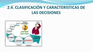 2.4. CLASIFICACIÓN Y CARACTERISTICAS DE
LAS DECISIONES
 