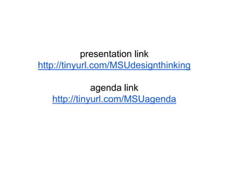presentation link
http://tinyurl.com/MSUdesignthinking
agenda link
http://tinyurl.com/MSUagenda
 