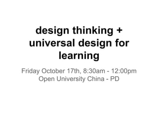 design thinking +
universal design for
learning
Friday October 17th, 8:30am - 12:00pm
Open University China - PD
 