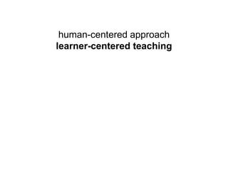 human-centered approach
learner-centered teaching
designer’s toolkit
teacher’s instructional practices
needs of the people
needs of the students
possibilities of technology
possibilities of educational technology
requirements for business success
requirements for meeting learning objectives
 