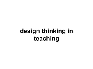 design thinking in
teaching
 
