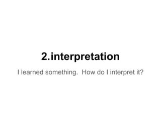 2.interpretation
I learned something. How do I interpret it?
 