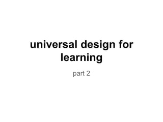 universal design for
learning
part 2
 