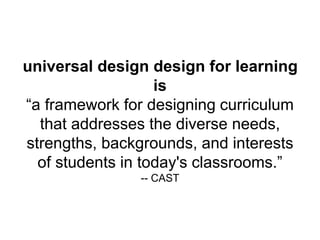 universal design design for learning
is
“a framework for designing curriculum
that addresses the diverse needs,
strengths, backgrounds, and interests
of students in today's classrooms.”
-- CAST
 