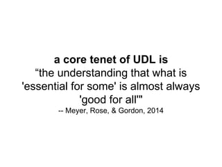 a core tenet of UDL is
“the understanding that what is
'essential for some' is almost always
'good for all'"
-- Meyer, Rose, & Gordon, 2014
 