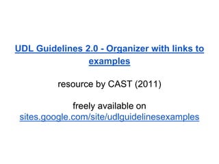 UDL Guidelines 2.0 - Organizer with links to
examples
resource by CAST (2011)
freely available on
sites.google.com/site/udlguidelinesexamples
 